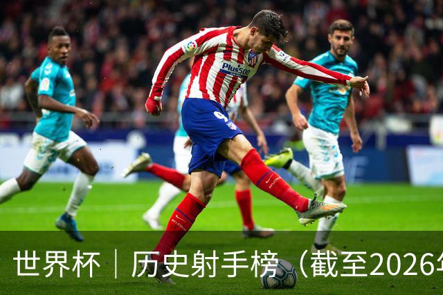 世界杯｜历史射手榜（截至2026年6月22日）