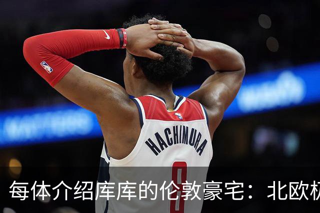 每体介绍库库的伦敦豪宅：北欧极简风格，宁静、私密且高端